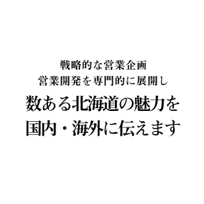 戦略的な営業企画・営業開発を専門的に展開し、数ある北海道の魅力を国内・海外に伝えます